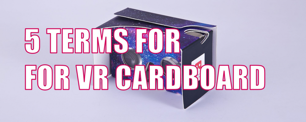 5 Terms You Need To Understand For Cardboard VR Headsets